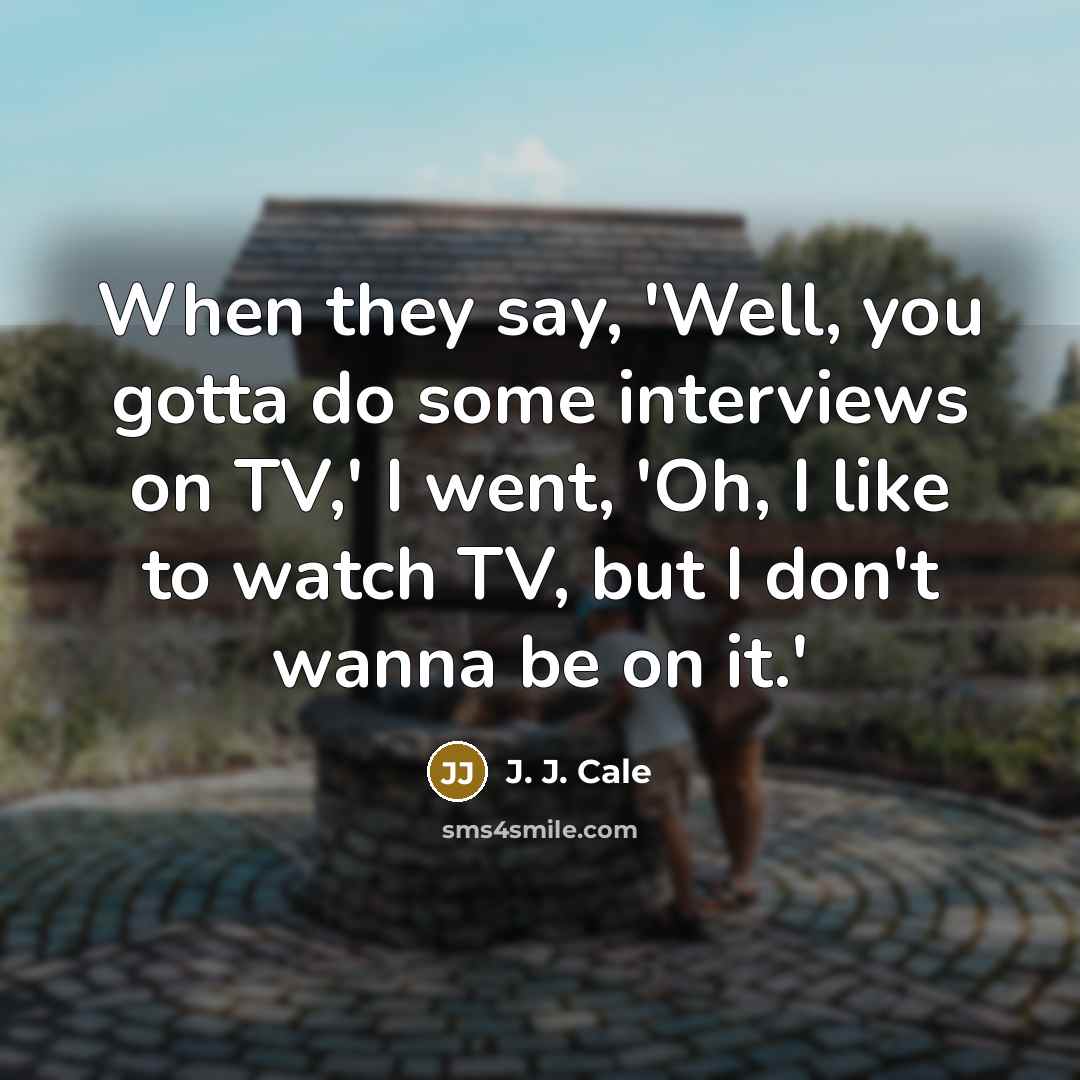 “When they say, 'Well, you gotta do some interviews on…” quote by J. J. Cale