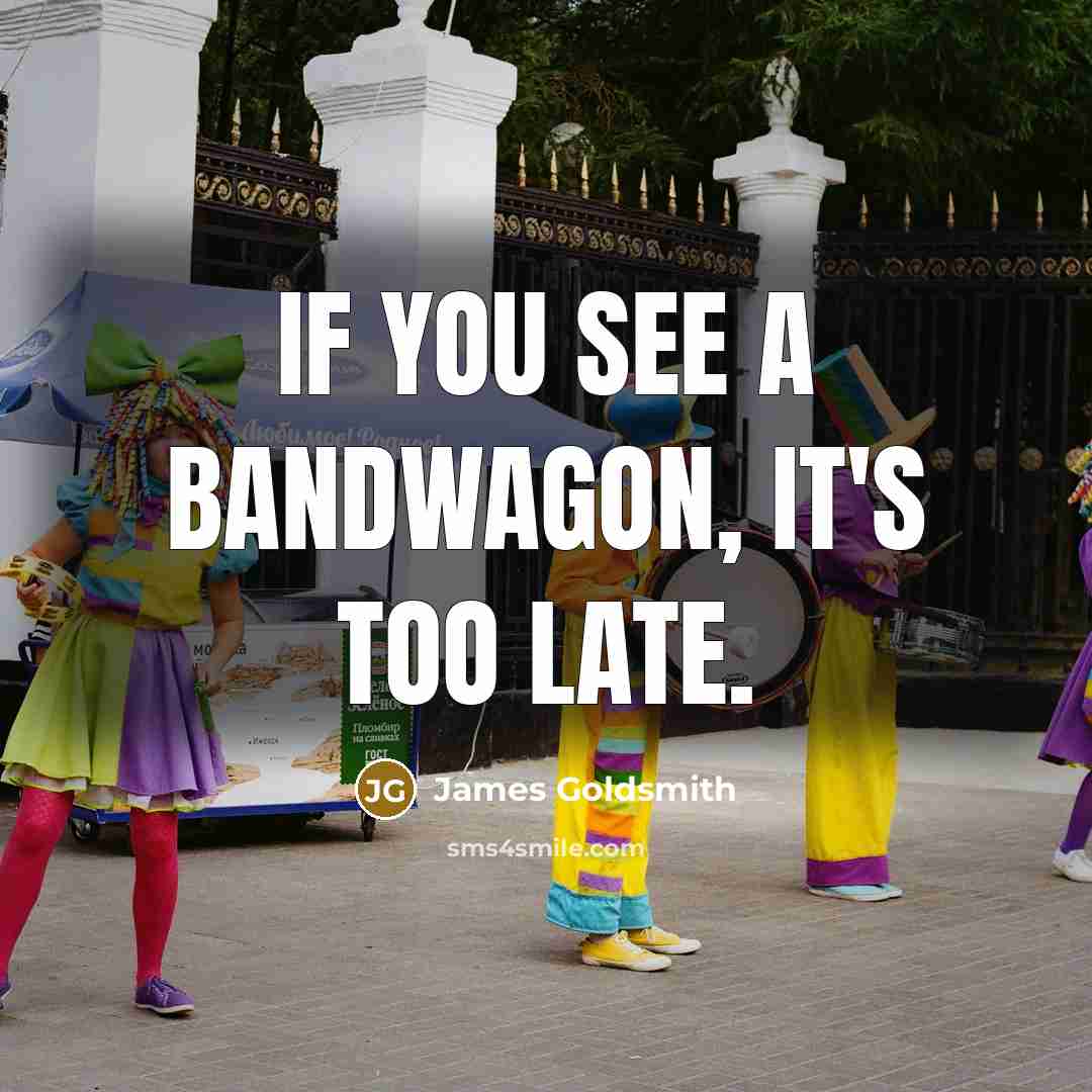 “If you see a bandwagon, it's too late.…” quote by James Goldsmith