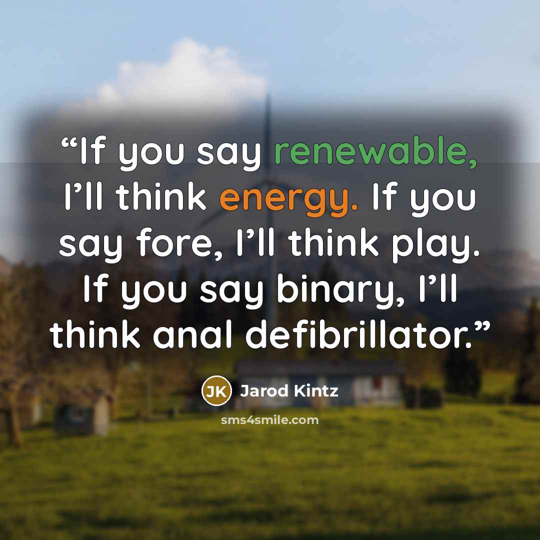 “If you say renewable, I’ll think energy. If you say fore, I’ll think play. If you say binary, I’ll think anal defibrillator.” quote by Jarod Kintz