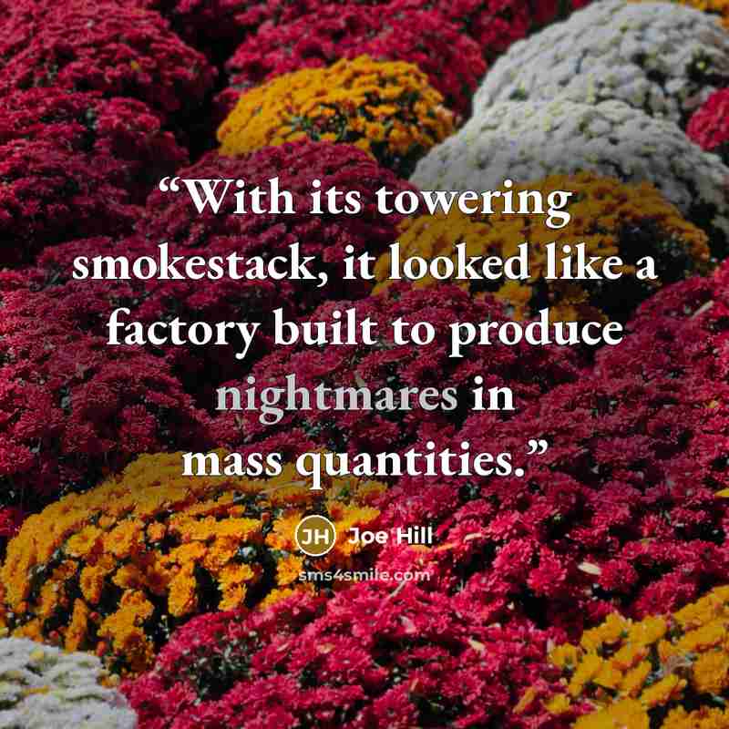 “With its towering smokestack, it looked like a factory built to produce nightmares in mass quantities.” quote by Joe Hill