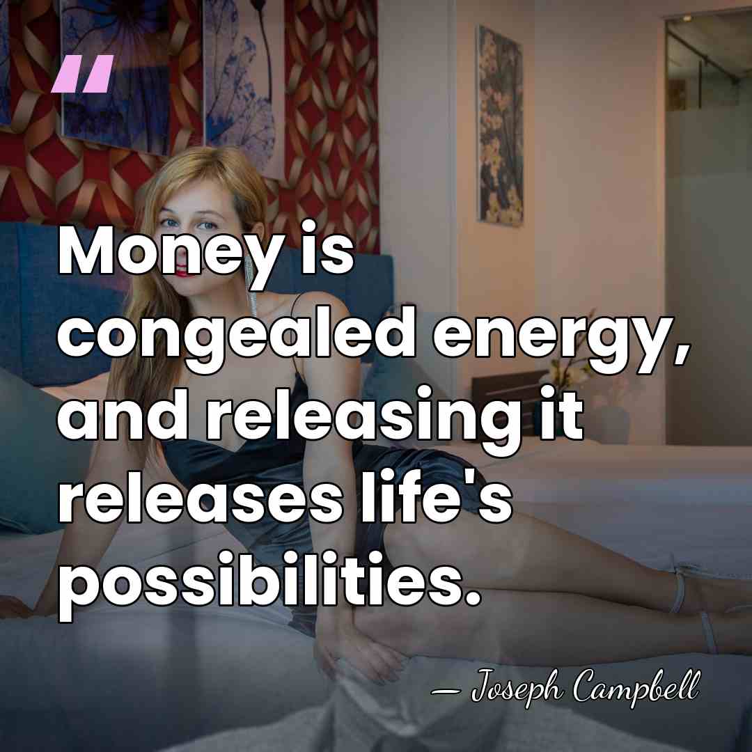 Money is congealed energy, and releasing it releases life's possibilities. - Joseph Campbell