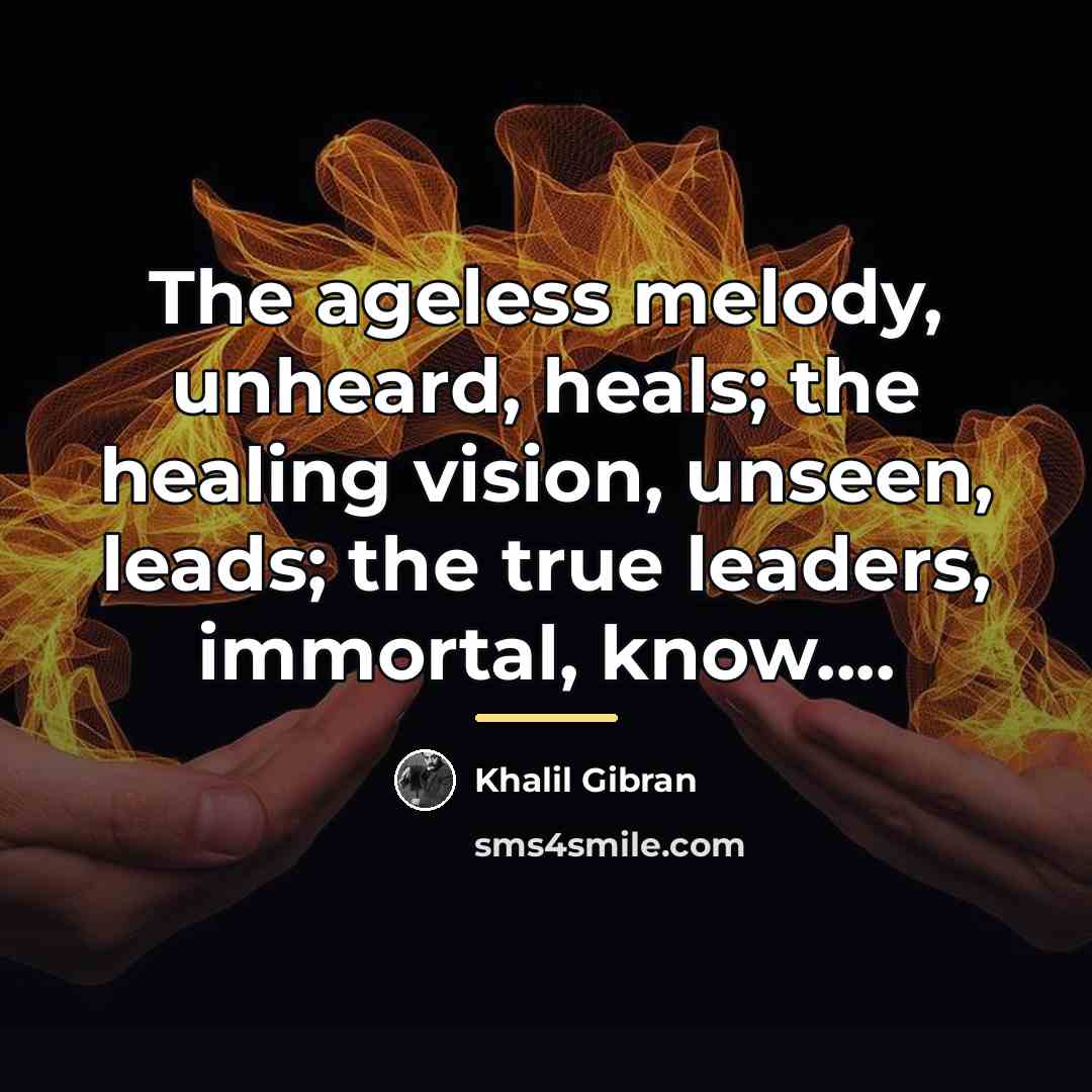 “The ageless melody, unheard, heals; the healing vision, unseen, leads;…” quote by Khalil Gibran