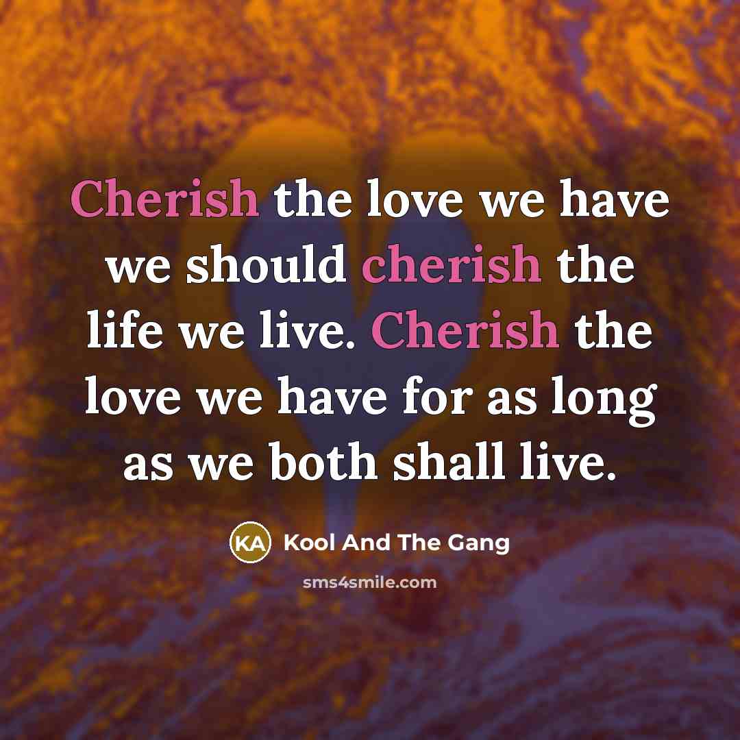 “Cherish the love we have we should cherish the life…” quote by Kool And The Gang
