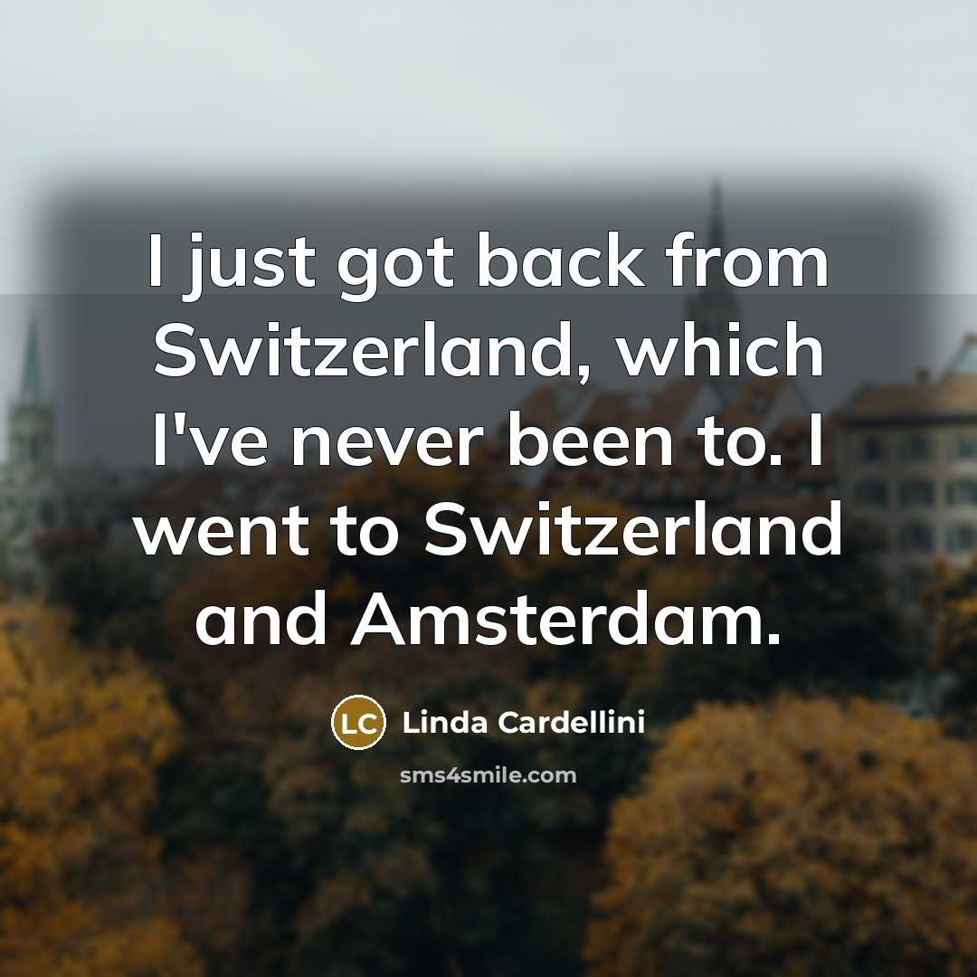 “I just got back from Switzerland, which I've never been…” quote by Linda Cardellini