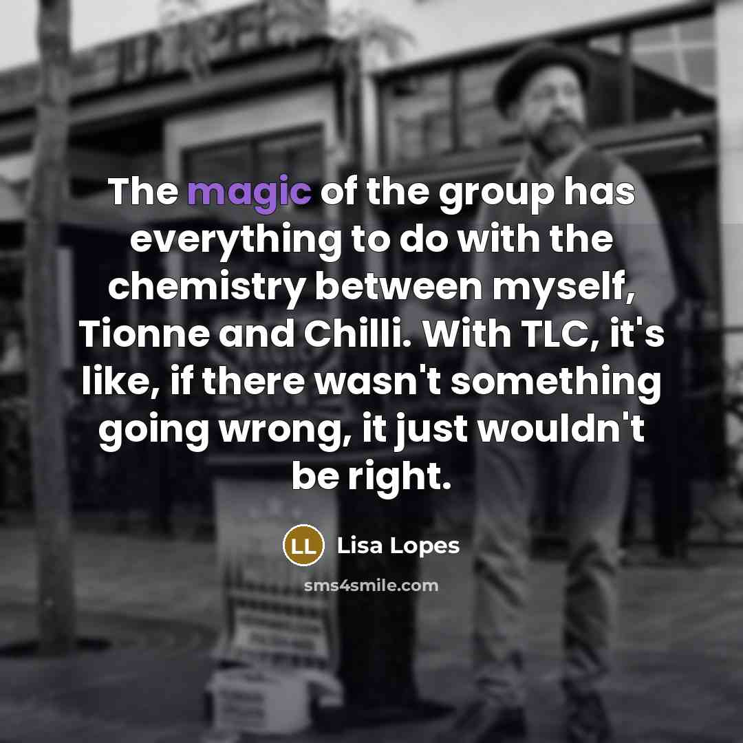 “The magic of the group has everything to do with…” quote by Lisa Lopes