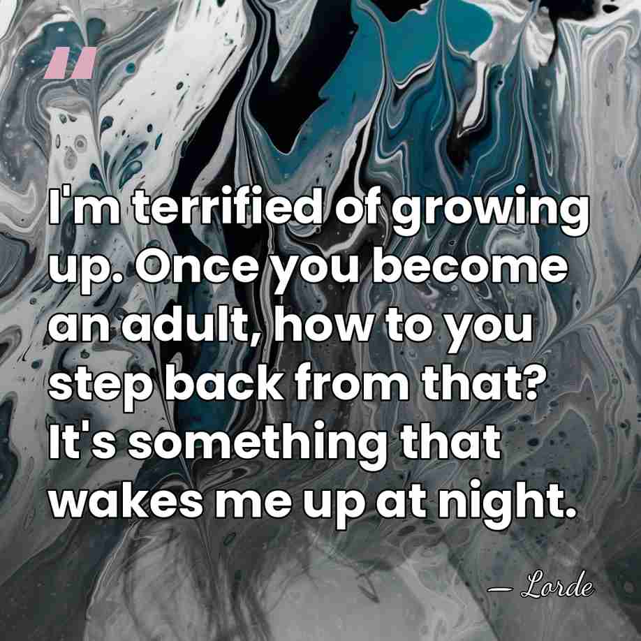 I'm terrified of growing up. Once you become an adult, how to&hellip; - Lorde