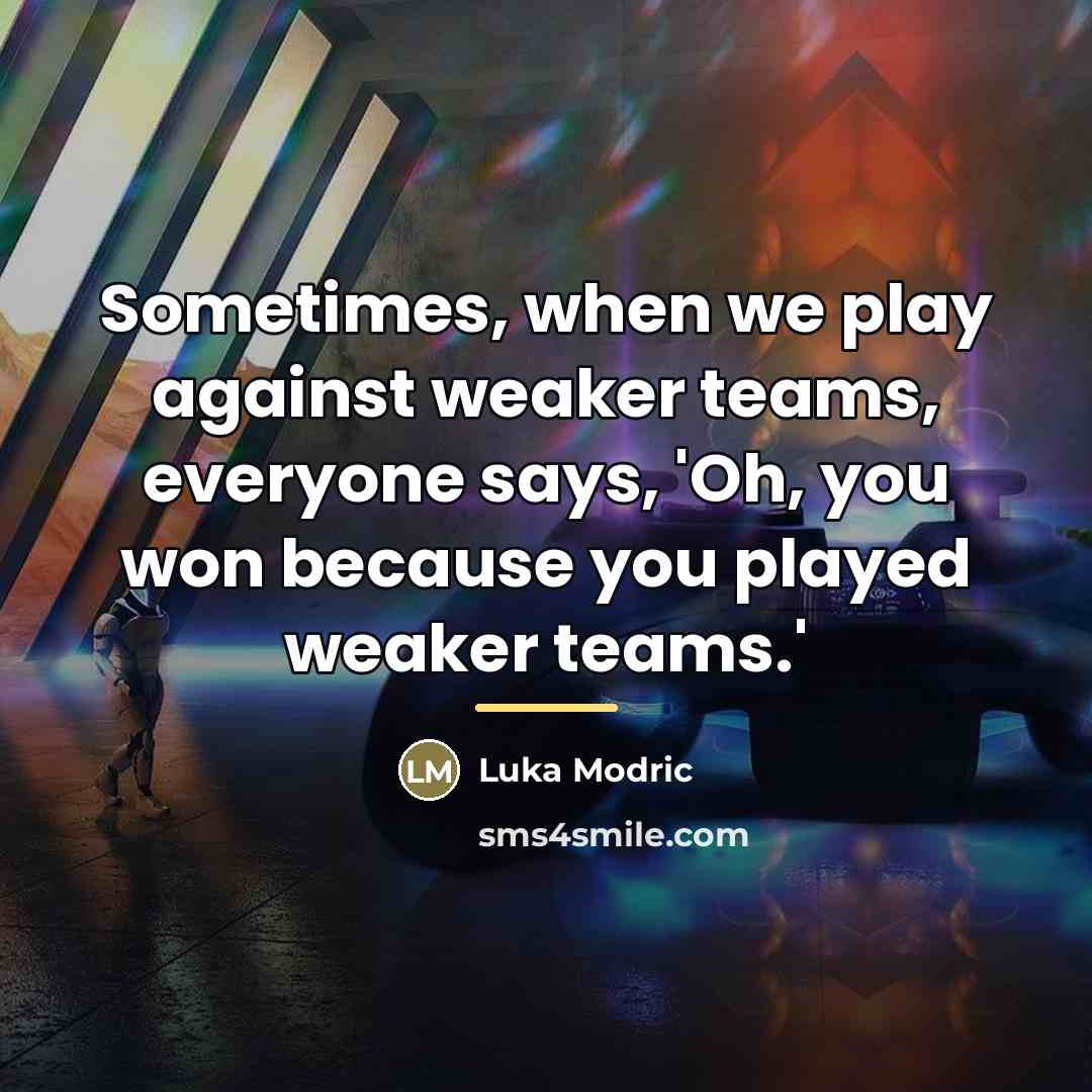 “Sometimes, when we play against weaker teams, everyone says, 'Oh,…” quote by Luka Modric