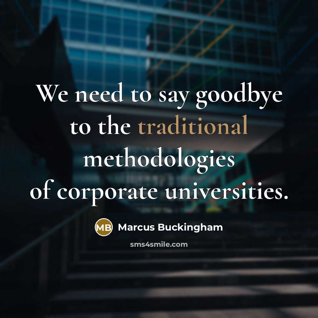 “We need to say goodbye to the traditional methodologies of…” quote by Marcus Buckingham