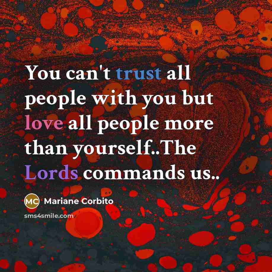 “You can't trust all people with you but love all people more than yourself..The Lords commands us..” quote by Mariane Corbito