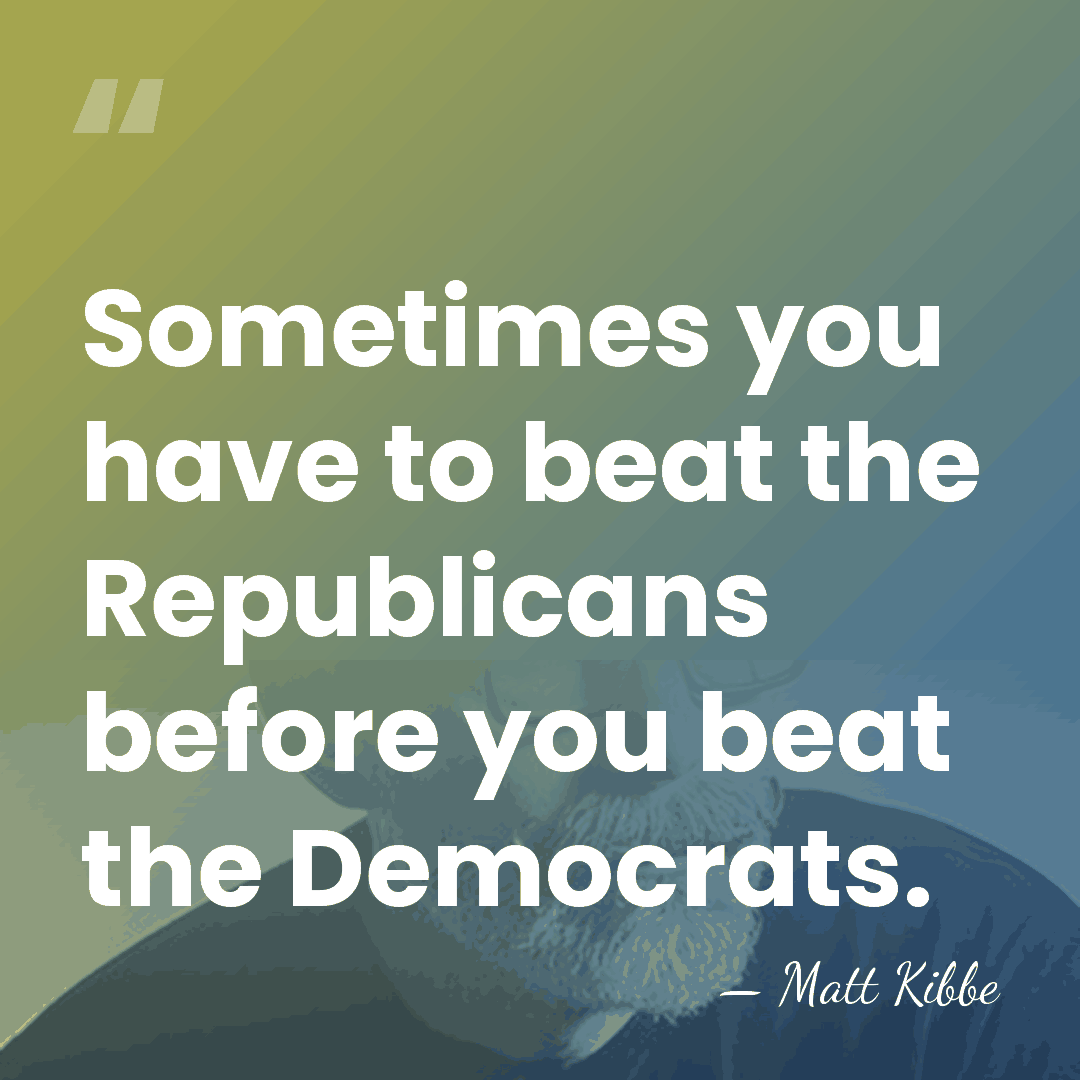Sometimes you have to beat the Republicans before you beat the Democrats. - Matt Kibbe