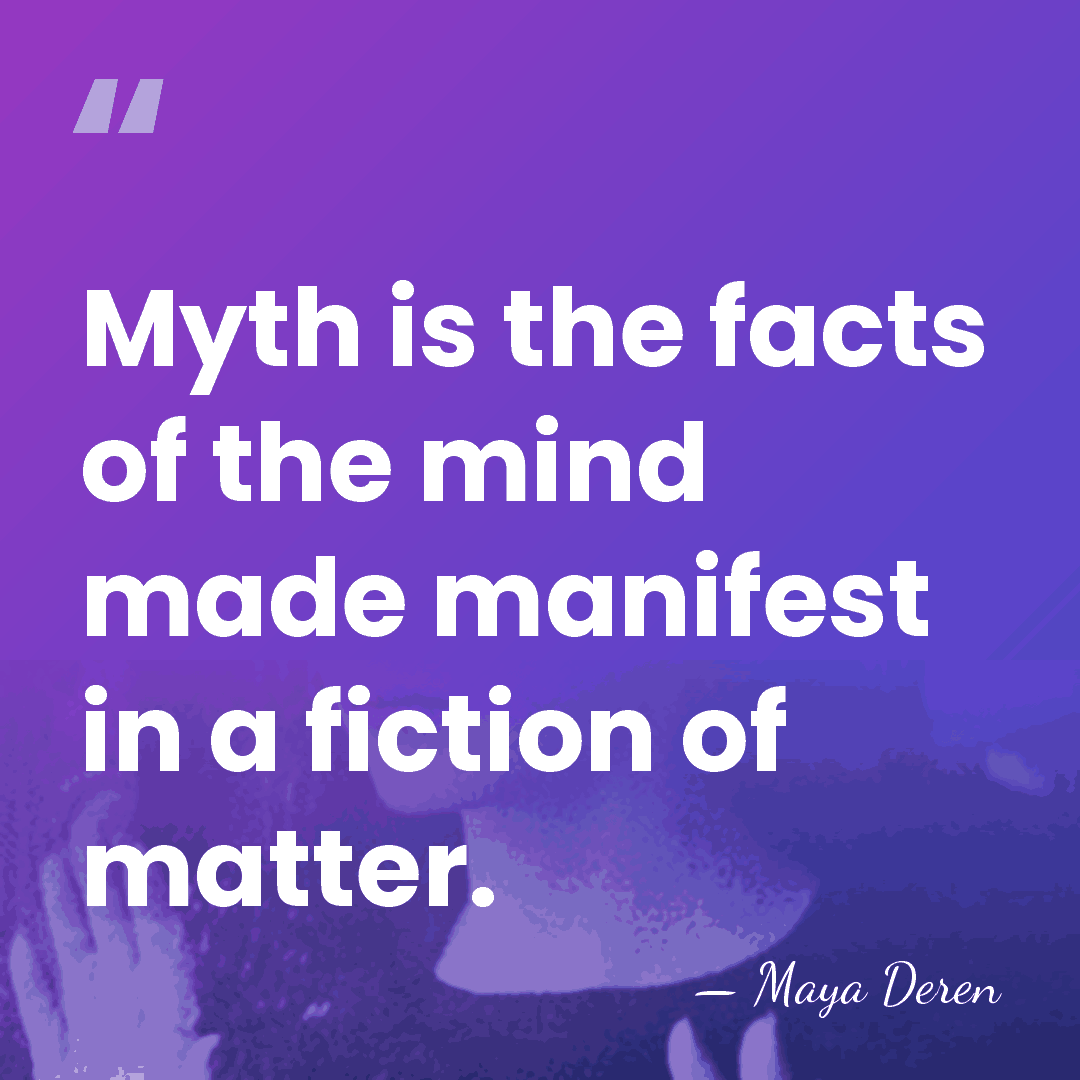 Myth is the facts of the mind made manifest in a fiction&hellip; - Maya Deren