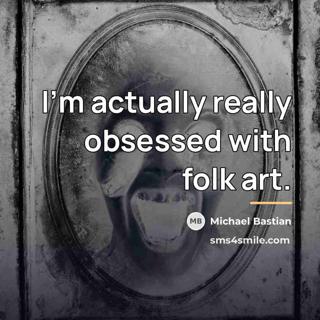 “I'm actually really obsessed with folk art.…” quote by Michael Bastian