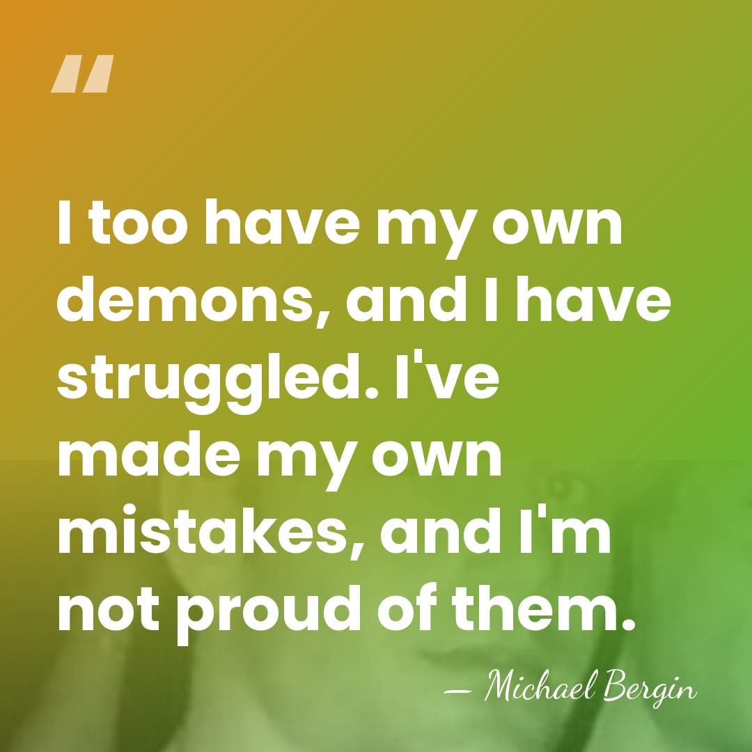 I too have my own demons, and I have struggled. I've made&hellip; - Michael Bergin