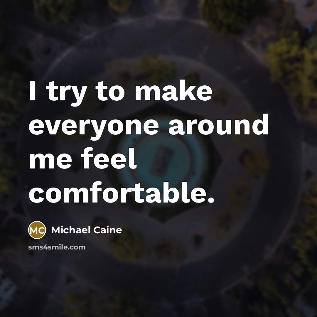 “I try to make everyone around me feel comfortable.…” quote by Michael Caine
