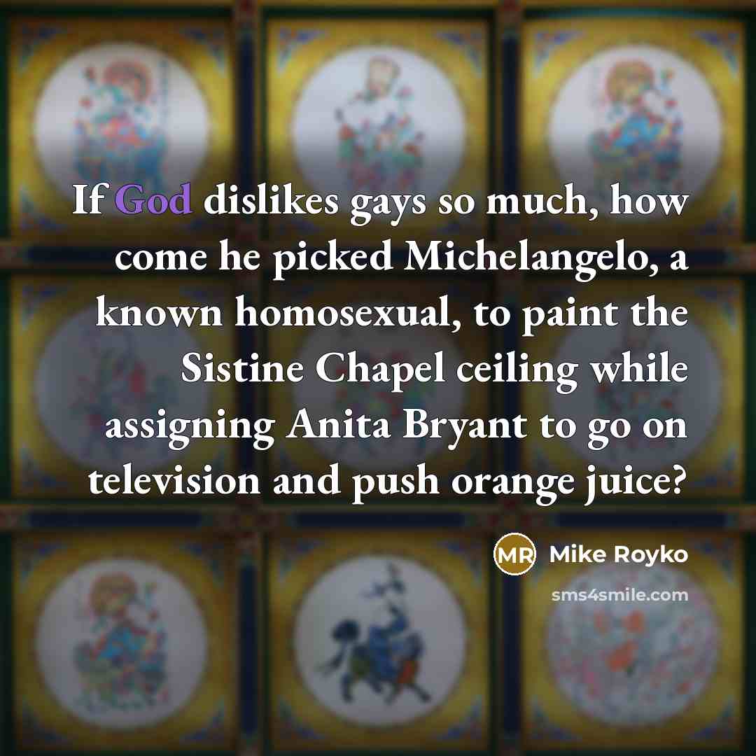 “If God dislikes gays so much, how come he picked…” quote by Mike Royko