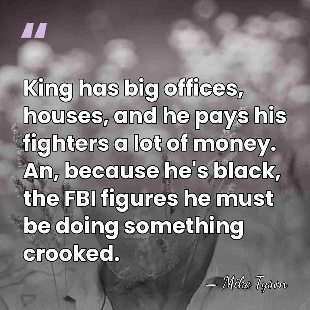 King has big offices, houses, and he pays his fighters a lot&hellip; - Mike Tyson
