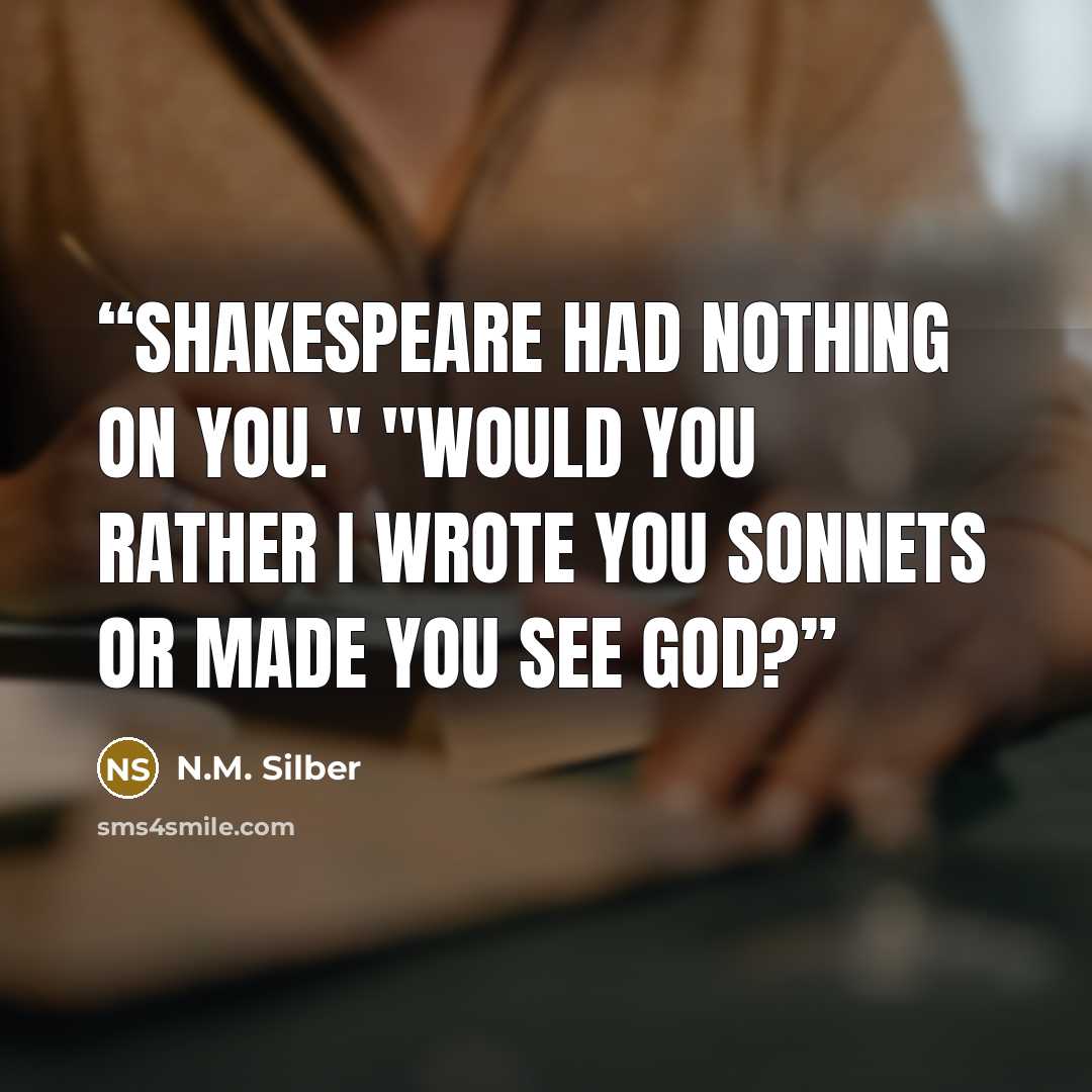 “Shakespeare had nothing on you." "Would you rather I wrote you sonnets or made you see God?” quote by N.M. Silber