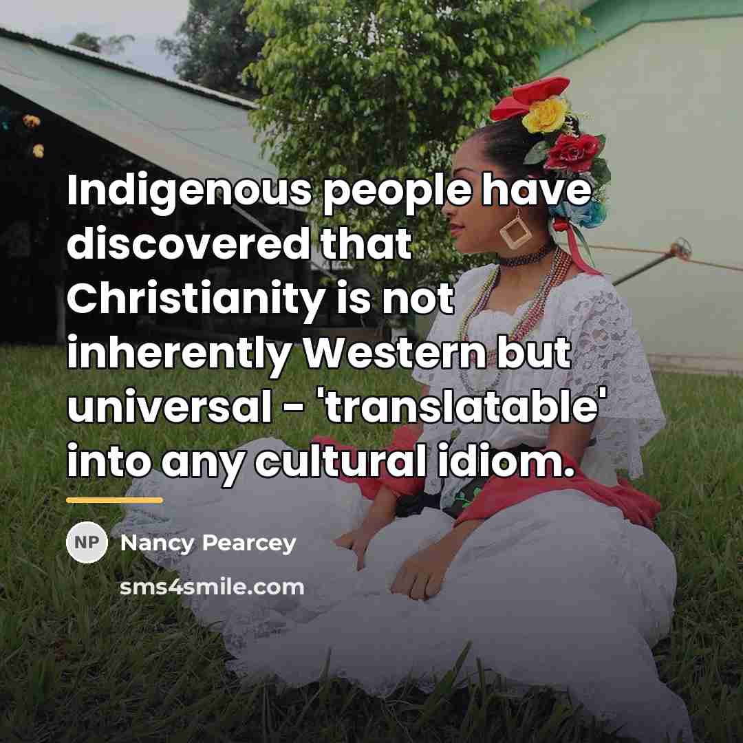 “Indigenous people have discovered that Christianity is not inherently Western…” quote by Nancy Pearcey
