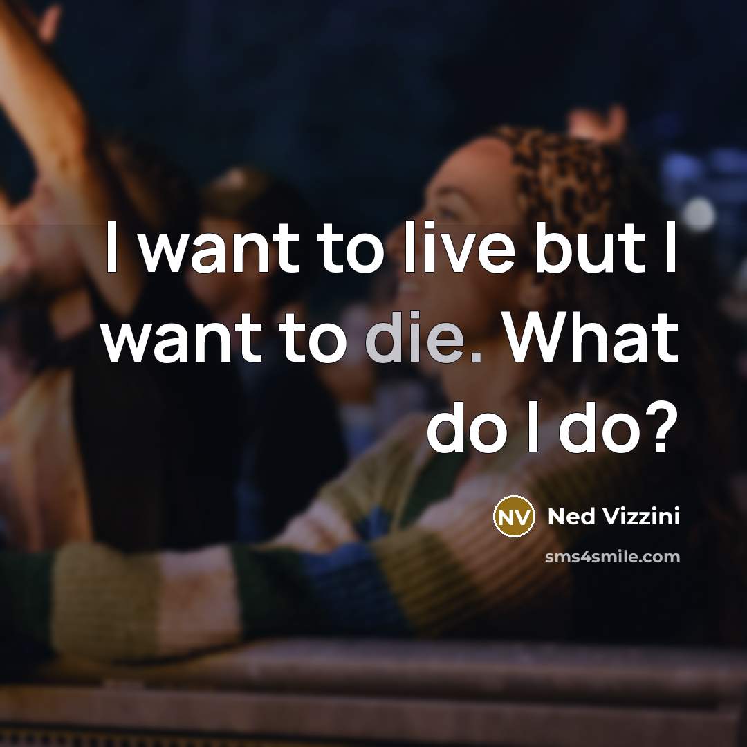 “I want to live but I want to die. What do I do?” quote by Ned Vizzini