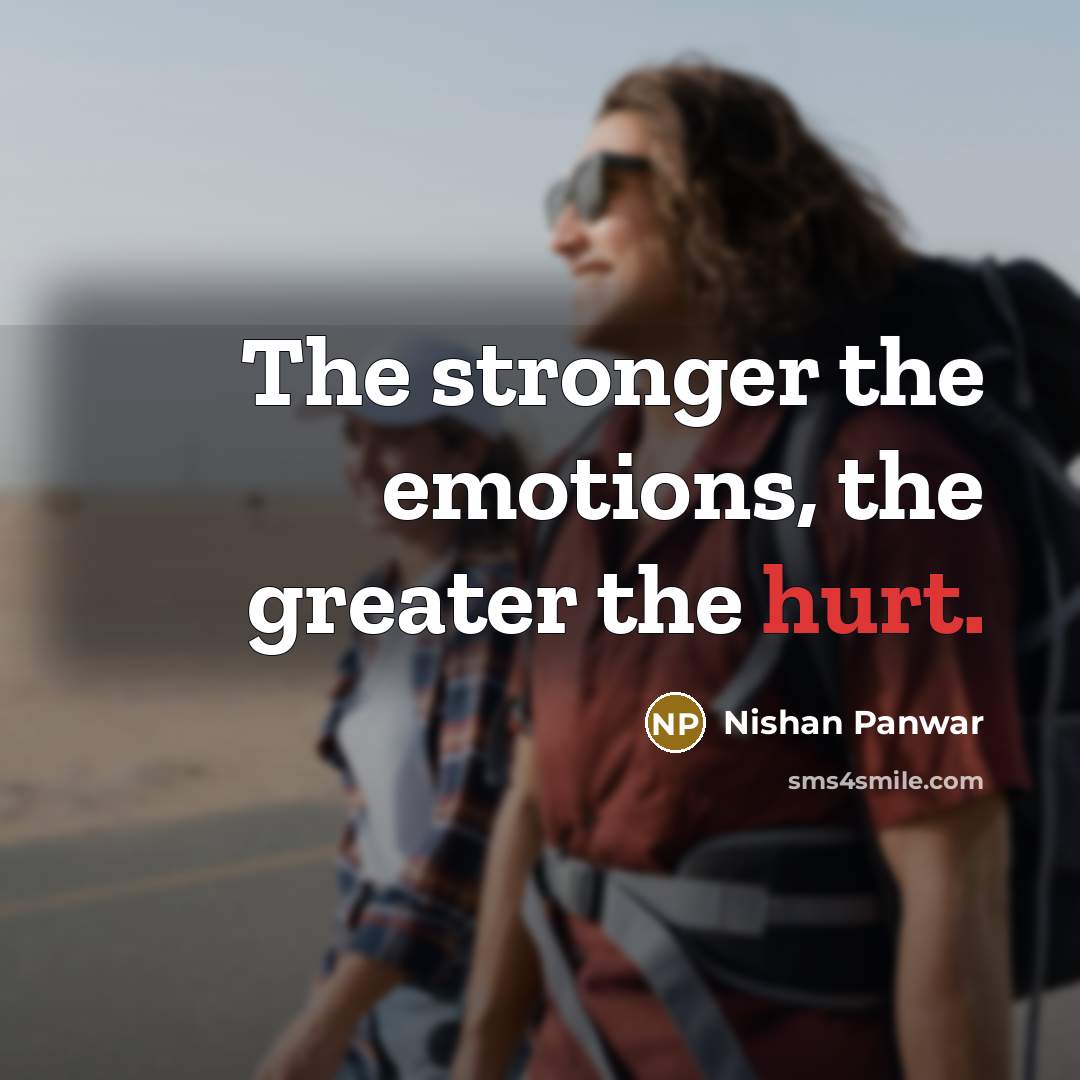 “The stronger the emotions, the greater the hurt.…” quote by Nishan Panwar