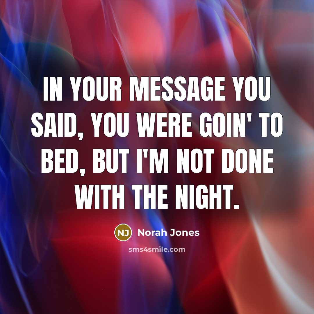 “In your message you said, you were goin' to bed, but I'm not done with the night.” quote by Norah Jones