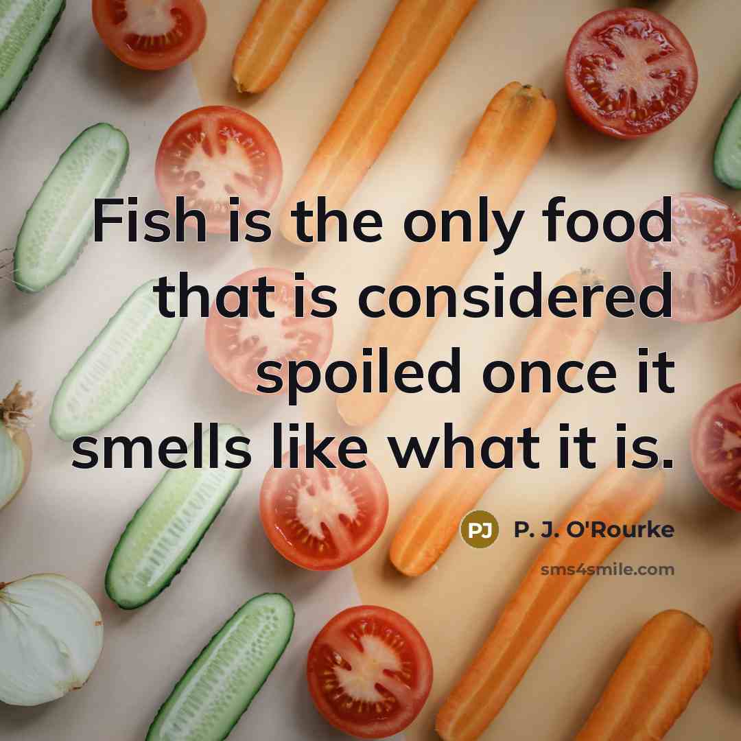 “Fish is the only food that is considered spoiled once it smells like what it is.” quote by P. J. O'Rourke