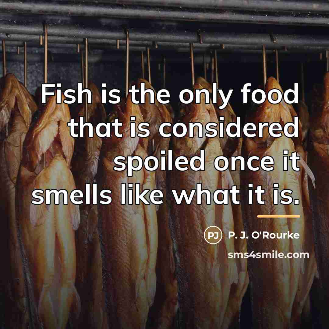 “Fish is the only food that is considered spoiled once…” quote by P. J. O'Rourke