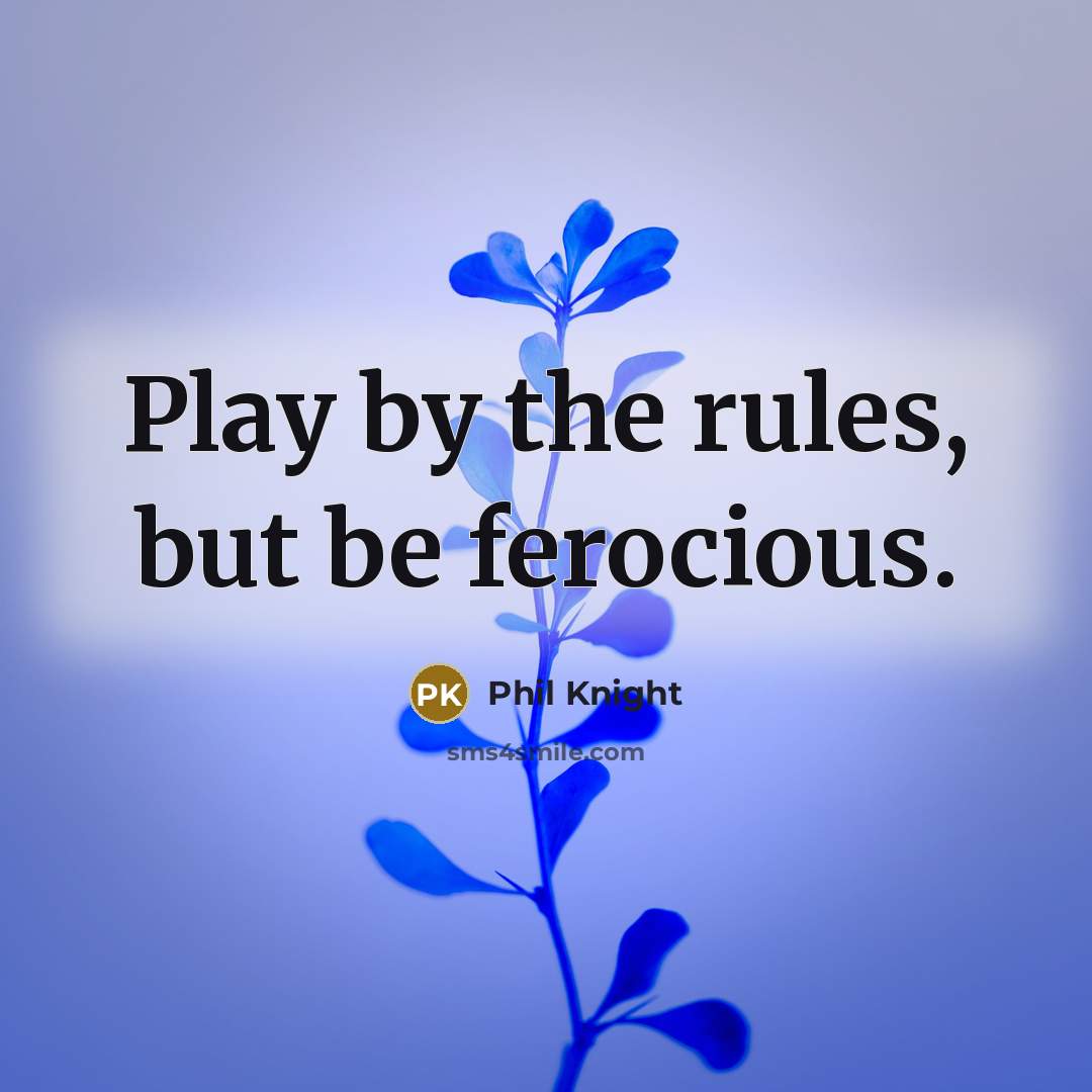 “Play by the rules, but be ferocious.…” quote by Phil Knight