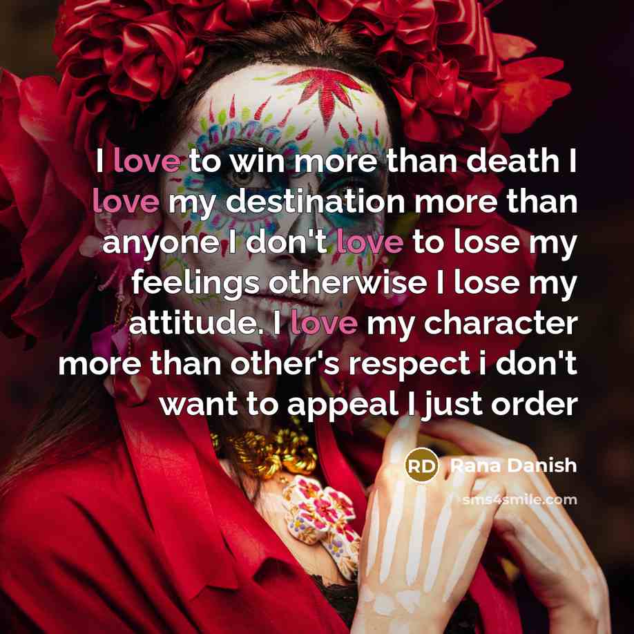 “I love to win more than death I love my destination more than anyone I don't love to lose my feelings otherwise I lose my attitude. I love my character more than other's respect i don't want to appeal I just order” quote by Rana Danish