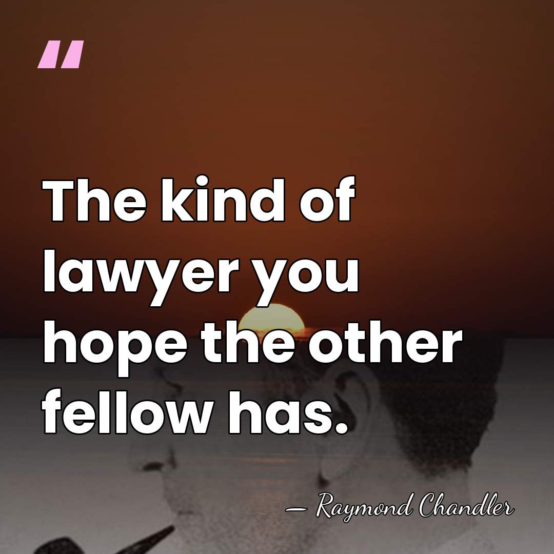 The kind of lawyer you hope the other fellow has. - Raymond Chandler