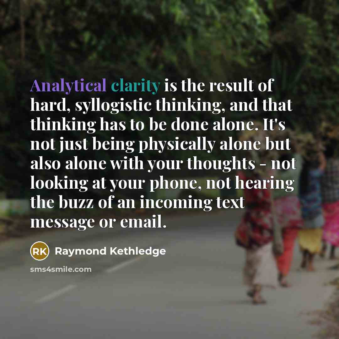 “Analytical clarity is the result of hard, syllogistic thinking, and…” quote by Raymond Kethledge