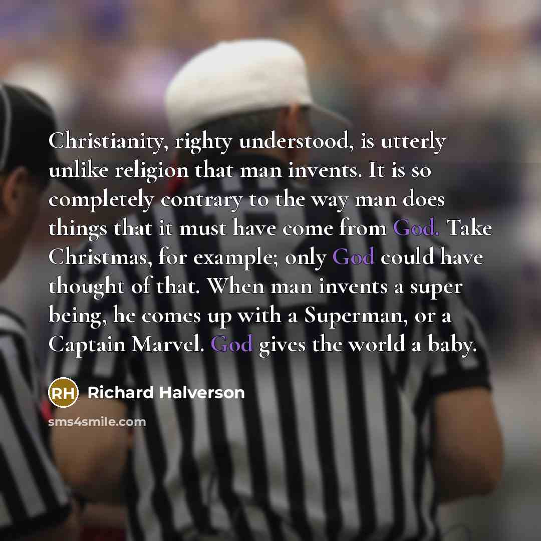 “Christianity, righty understood, is utterly unlike religion that man invents.…” quote by Richard Halverson