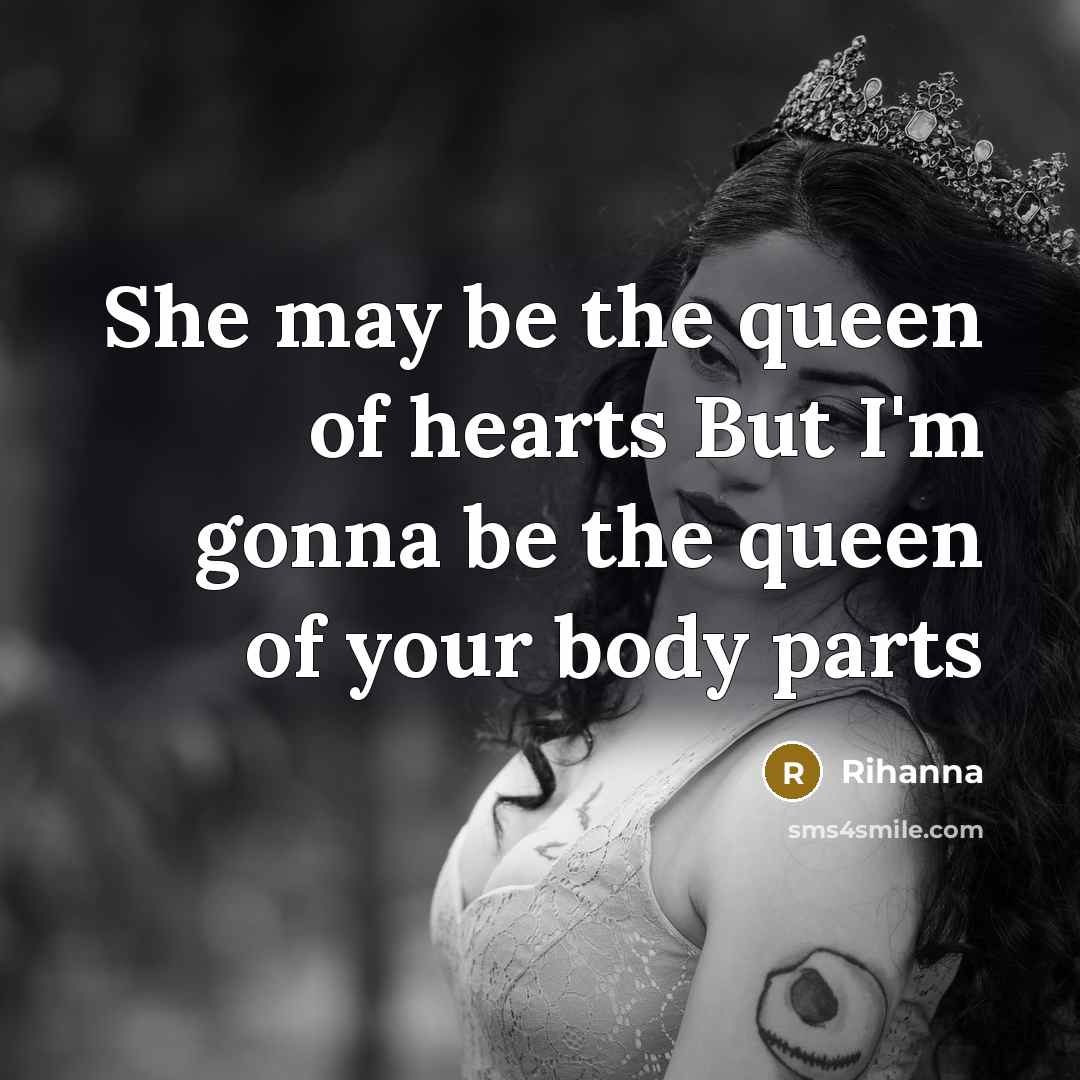 “She may be the queen of hearts But I'm gonna be the queen of your body parts” quote by Rihanna