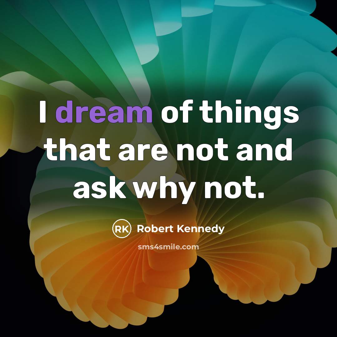 “I dream of things that are not and ask why…” quote by Robert Kennedy