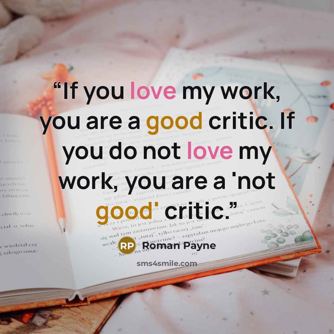 “If you love my work, you are a good critic. If you do not love my work, you are a 'not good' critic.” quote by Roman Payne