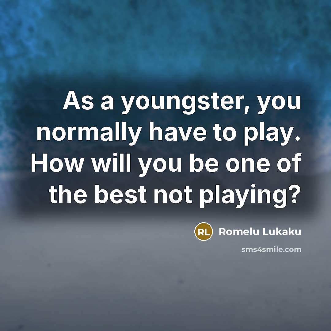 “As a youngster, you normally have to play. How will…” quote by Romelu Lukaku
