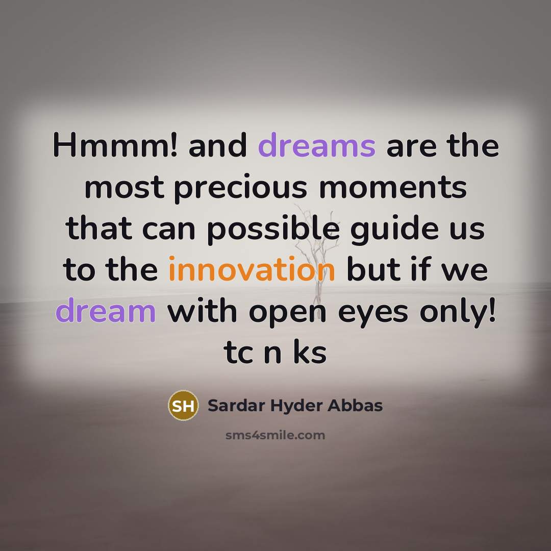 “Hmmm! and dreams are the most precious moments that can possible guide us to the innovation but if we dream with open eyes only! tc n ks” quote by Sardar Hyder Abbas