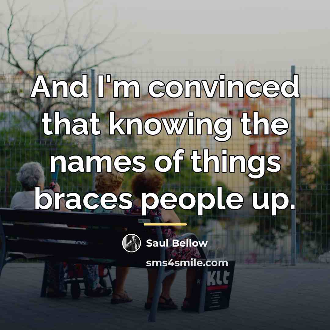 “And I'm convinced that knowing the names of things braces…” quote by Saul Bellow