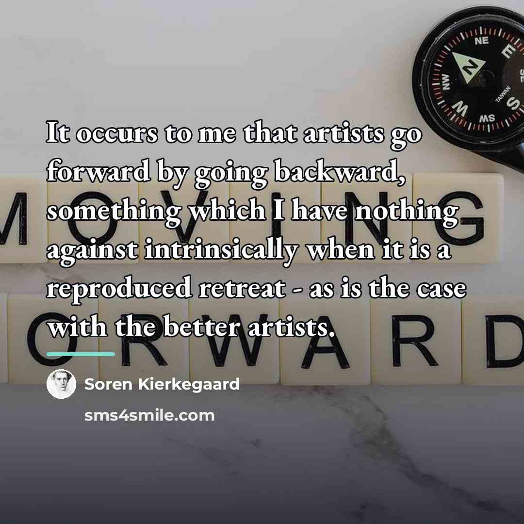 “It occurs to me that artists go forward by going…” quote by Soren Kierkegaard