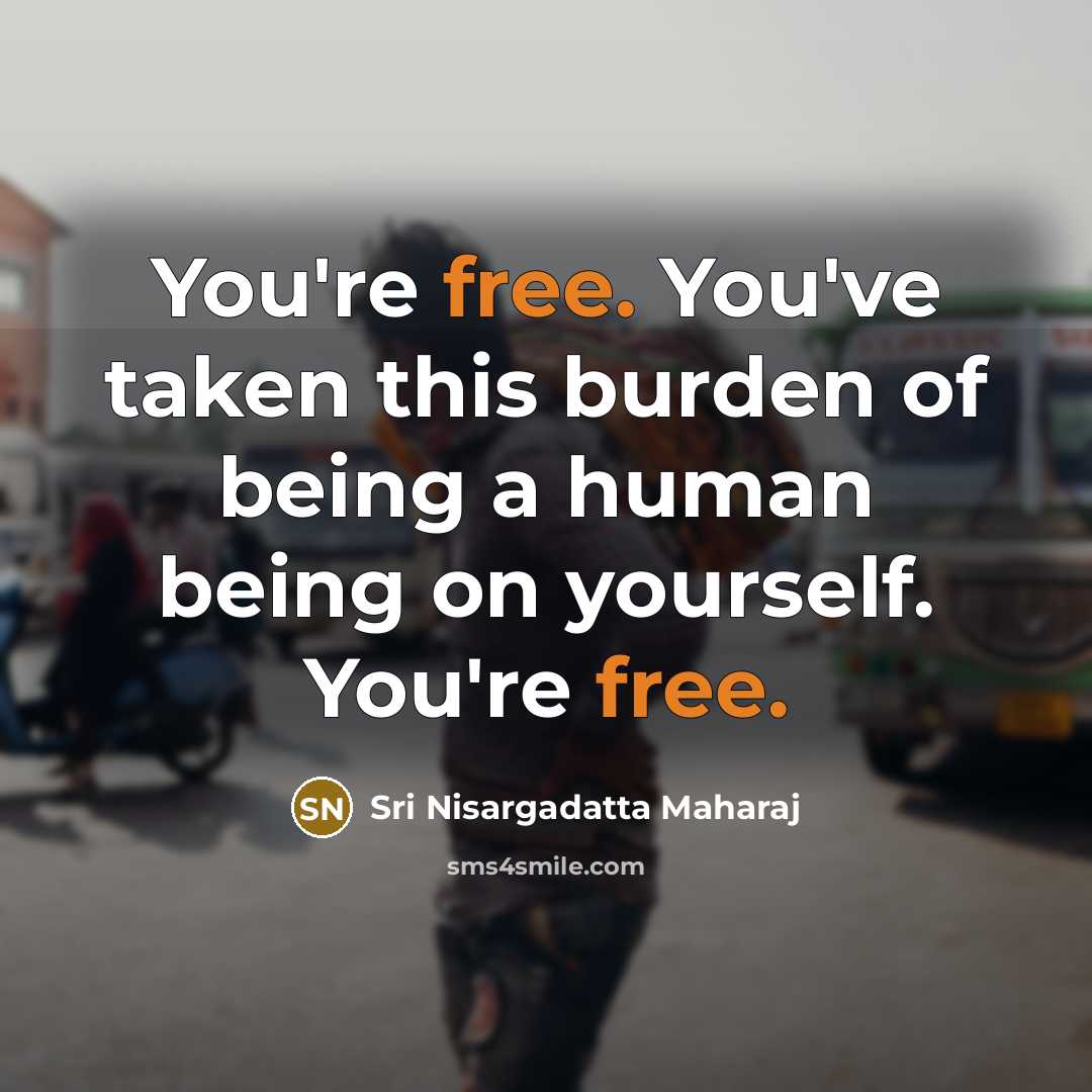 “You're free. You've taken this burden of being a human…” quote by Sri Nisargadatta Maharaj