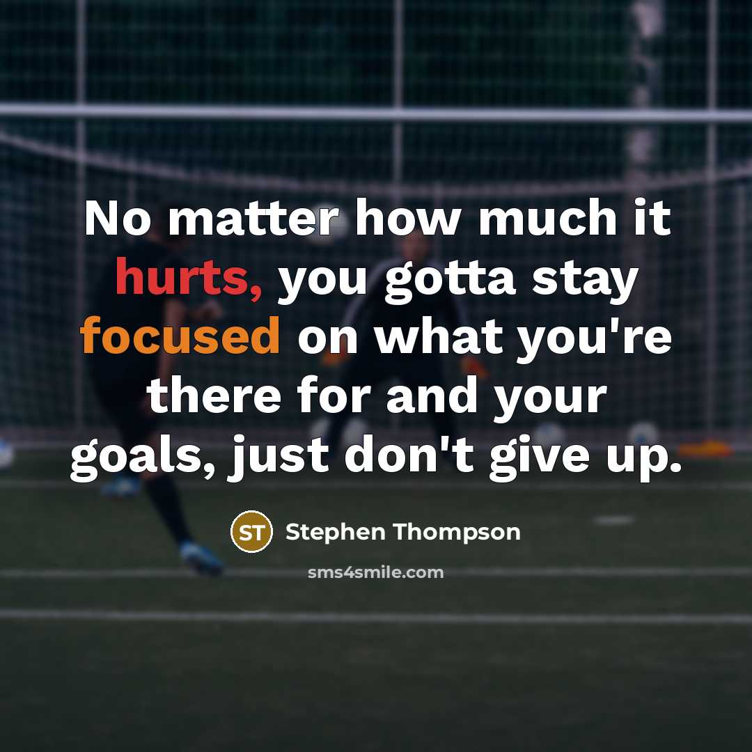 “No matter how much it hurts, you gotta stay focused on what you're there for and your goals, just don't give up.” quote by Stephen Thompson