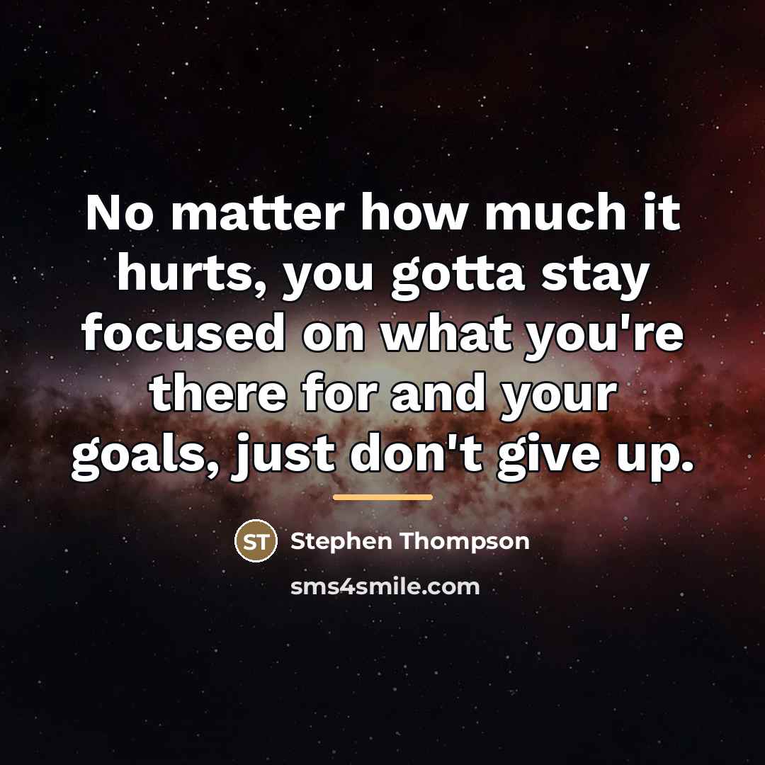“No matter how much it hurts, you gotta stay focused…” quote by Stephen Thompson
