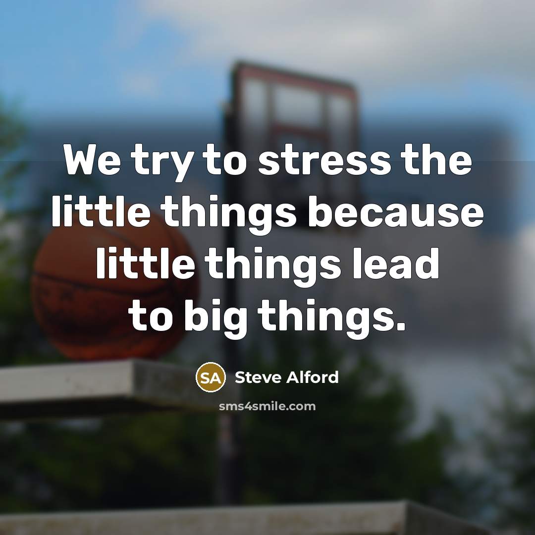 “We try to stress the little things because little things…” quote by Steve Alford