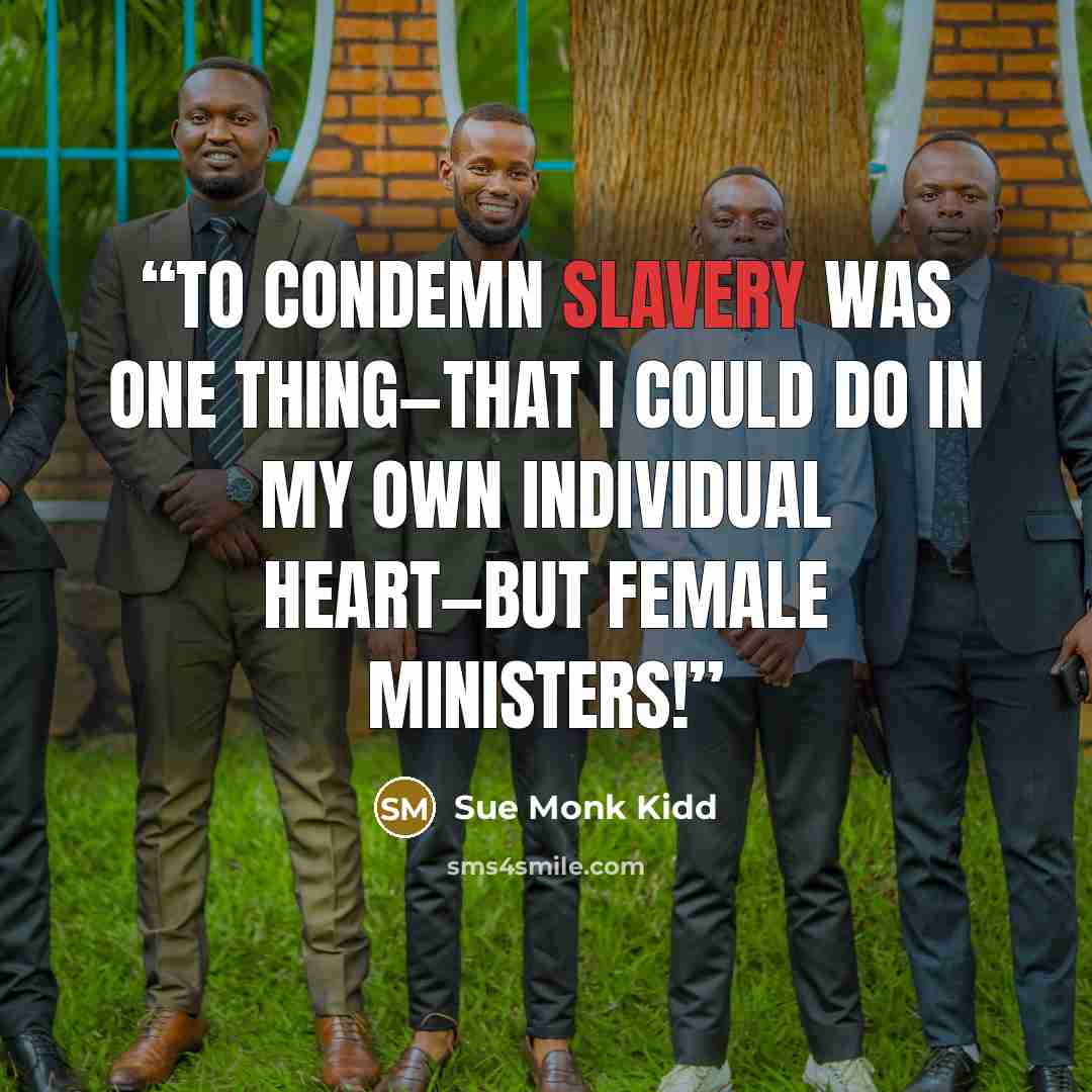 “To condemn slavery was one thing—that I could do in my own individual heart—but female ministers!” quote by Sue Monk Kidd