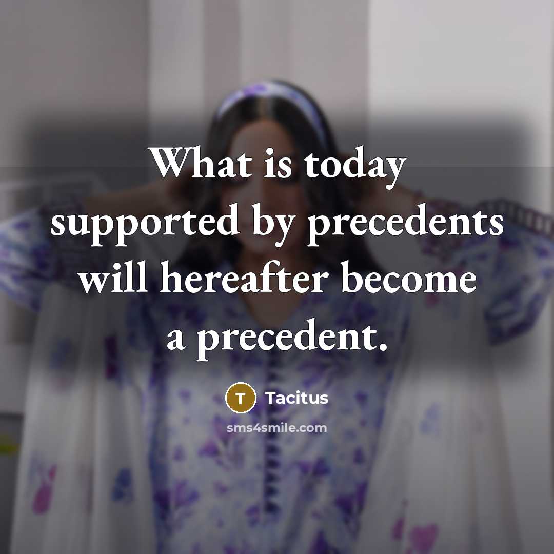 “What is today supported by precedents will hereafter become a…” quote by Tacitus