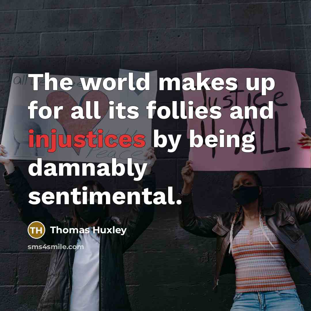 “The world makes up for all its follies and injustices by being damnably sentimental.” quote by Thomas Huxley