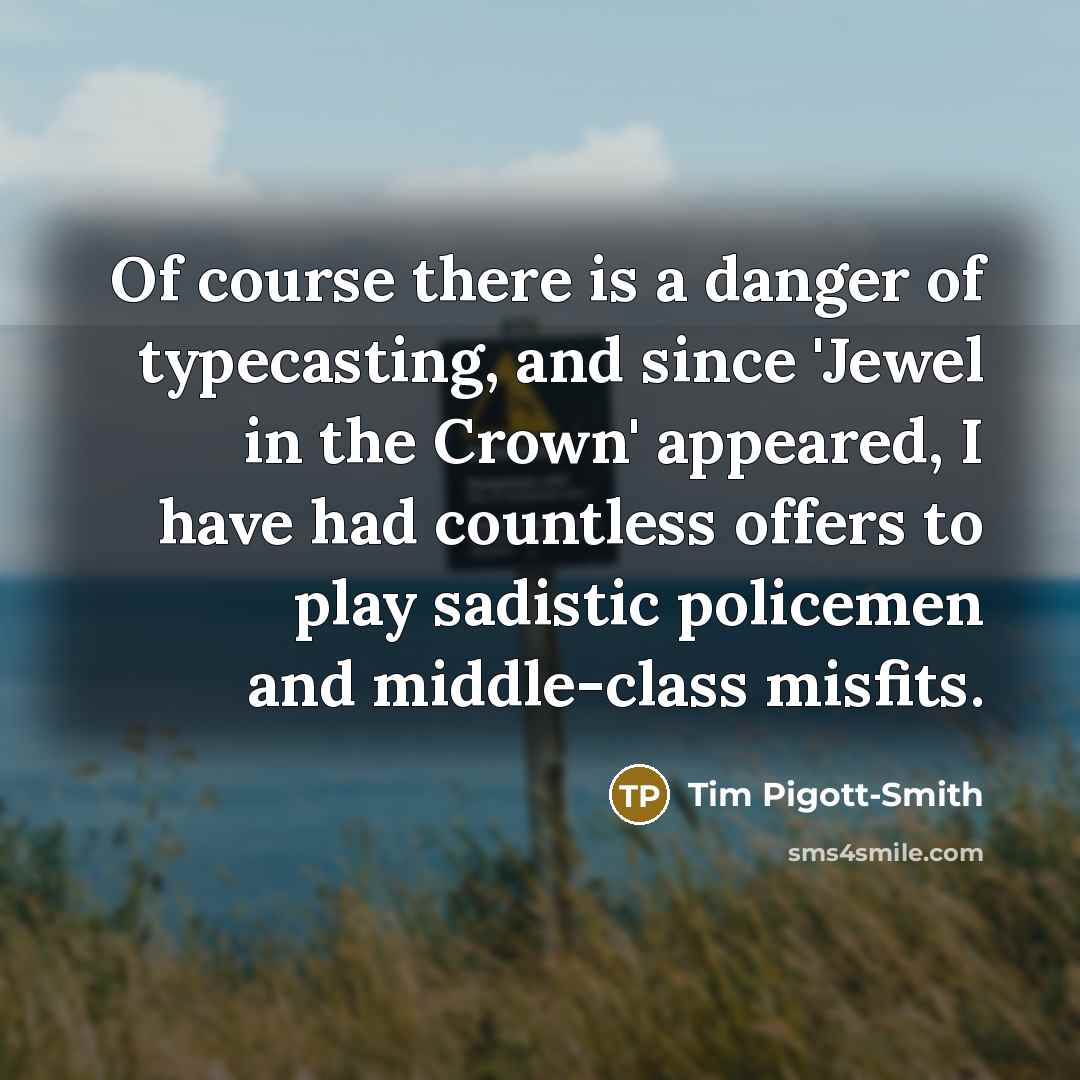 “Of course there is a danger of typecasting, and since…” quote by Tim Pigott-Smith