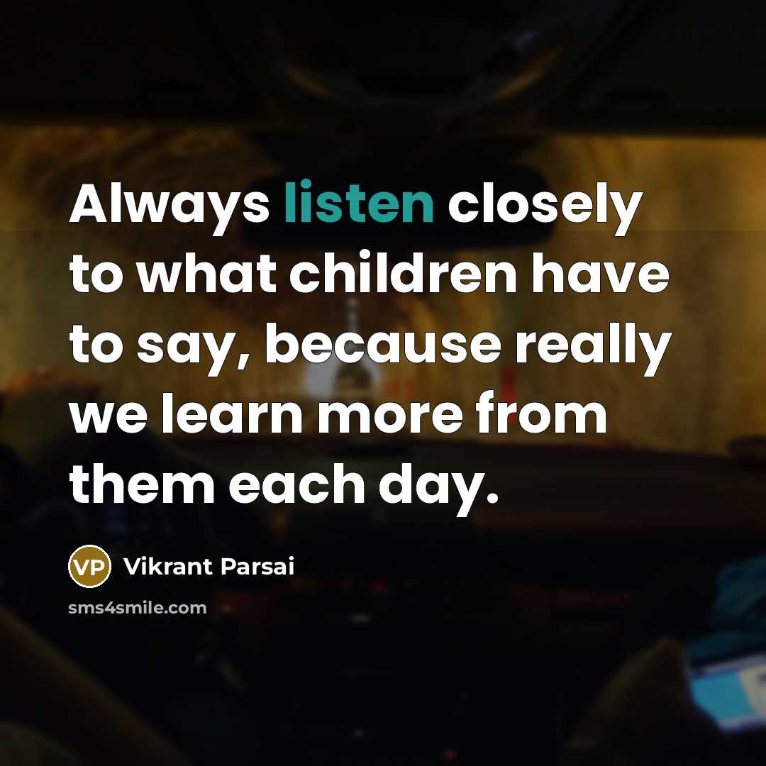 “Always listen closely to what children have to say, because…” quote by Vikrant Parsai