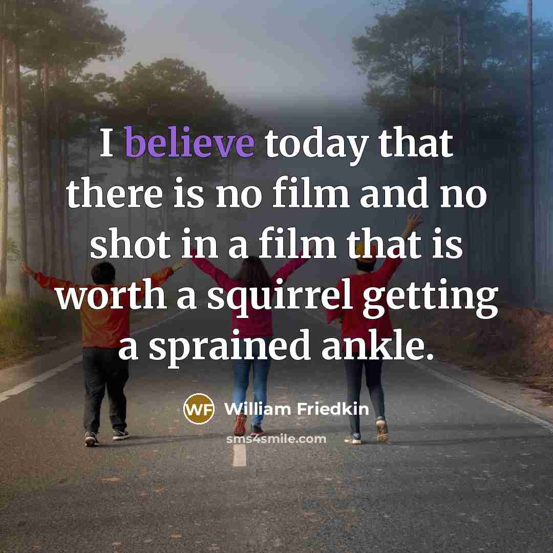 “I believe today that there is no film and no…” quote by William Friedkin