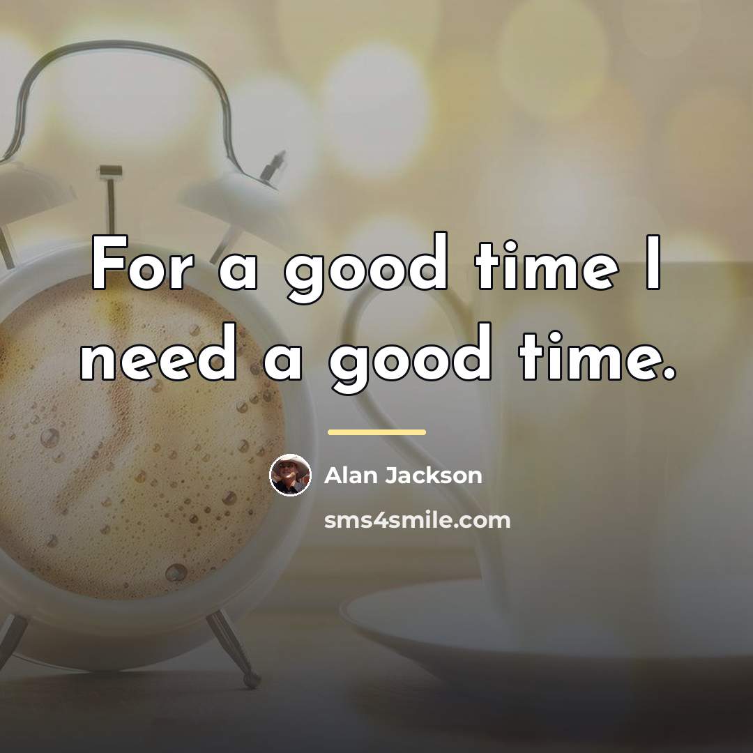 “For a good time I need a good time.…” quote by Alan Jackson